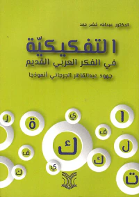 التفكيكية في الفكر العربي القديم - جهود عبد القادر الجرجاني أنموذجاً