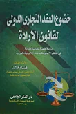 خضوع العقد التجارى الدولى لقانون الإرادة "دراسة فقهية قضائية مقارنة فى النظم الأنجلوسكسونية - اللاتينية - العربية"
