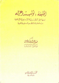 الخليفة توليته وعزله .. إسهام في النظرية الدستورية الإسلامية "دراسة مقارنة بالنظم الدستورية الغربية"