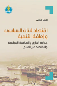 اقتصاد لبنان السياسي وإعاقة التنمية : جدلية الخارج والطائفية السياسية والاقتصاد غير المنتج