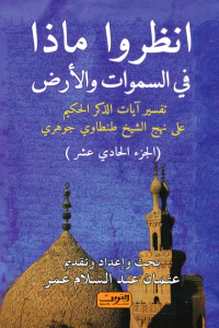 انظروا ماذا في السموات والأرض: تفسير آيات الذكر الحكيم على نهج الشيخ طنطاوي جوهري (الجزء الحادي عشر)
