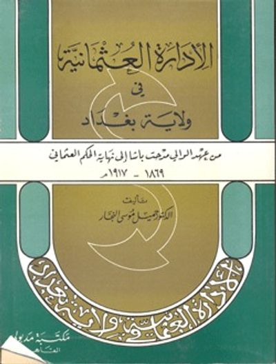 غلاف كتاب الإدارة العثمانية في ولاية بغداد من عهد الوالي مدحت باشا إلى نهاية الحكم العثماني 1869 - 1917 م