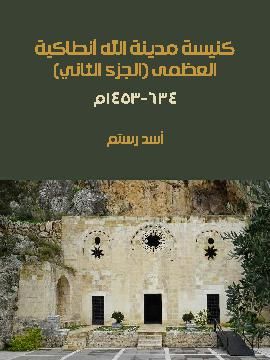 غلاف كتاب كنيسة مدينة الله أنطاكية العظمى (الجزء الثاني): ٦٣٤-١٤٥٣م