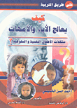 غلاف كتاب كيف يعالج الآباء والأمهات - مشكلات الأطفال النفسية والسلوكية؟