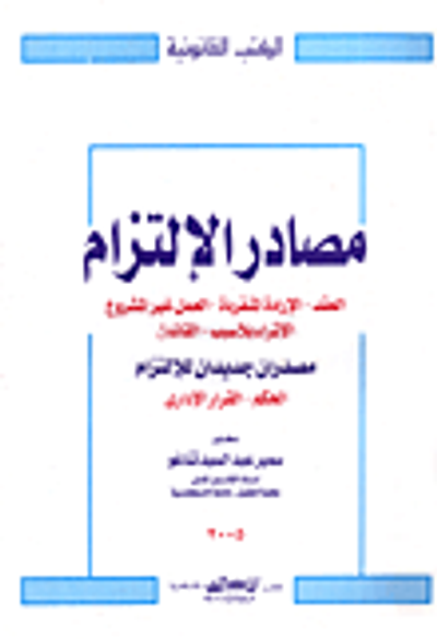 غلاف كتاب مصادر الإلتزام "العقد- الإرادة المنفردة- العمل غير المشروع- الإثراء بلا سبب- القانون مصدران جديدان للإلتزام: الحكم - القرار الإداري"