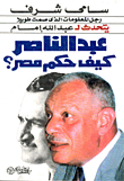 غلاف كتاب عبد الناصر .. كيف حكم مصر ؟ "سامى شرف رجل المعلومات الذي صمت طويلا يتحدث"