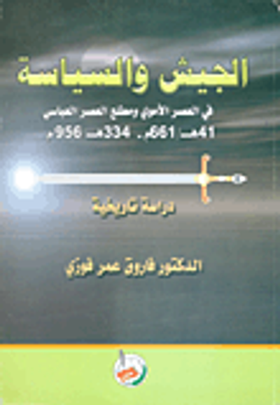 غلاف كتاب الجيش والسياسة في العصر الاموي ومطلع العصر العباسي 41هـ/661م - 334هـ/ 956م / دراسة تاريخية