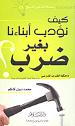 غلاف كتاب كيف تؤدب أبناءنا بغير ضرب وحكم الصرب المدريى من وجهة النظر الفقهية والتربوية