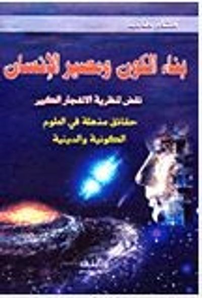 غلاف كتاب بناء الكون ومصير الإنسان - نقض لنظرية الإنفجار الكبير - حقائق مذهلة في العلوم الكونية والدينية