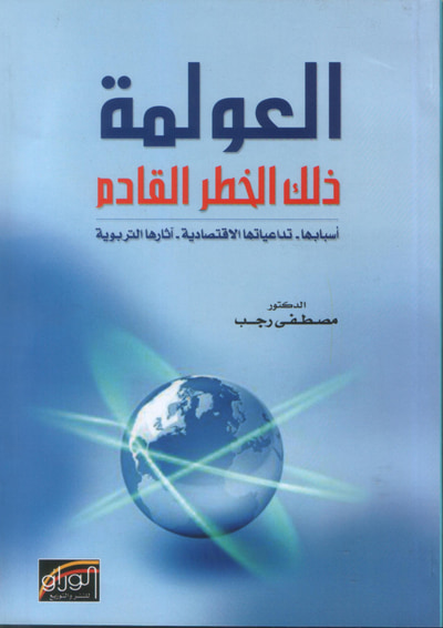 غلاف كتاب العولمة ذلك الخطر القادم : اسبابها تداعياتها الاقتصادية آثارها التربوية