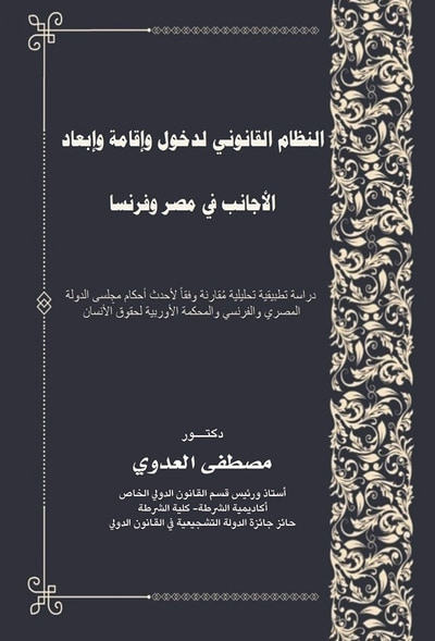 غلاف كتاب النظام القانوني لدخول وإقامة وإبعاد الأجانب في مصر وفرنسا - دراسة تطبيقية تحليلية مقارنة لأحدث أحكام مجلس الدولة المصري والفرنسي والمحكمة الأوربية لحقوق الإنسان