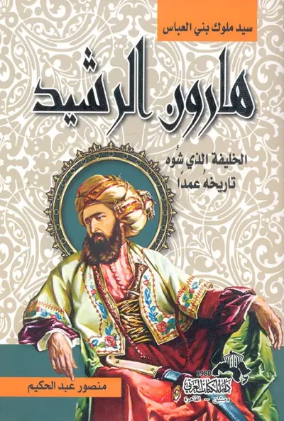 غلاف كتاب هارون الرشيد.. سيد ملوك بني العباس.. الخليفة الذي شوه تاريخه عمداً