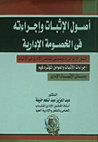 غلاف كتاب أصول الإثبات وإجراءاته في الخصومة الإدارية " الدور الإجرائي والموضوعى للقاضى الإدارى فى الإثبات " إجراءات الإثبات والعوامل المؤثرة فيه " وسائل الإثبات الإدارى "