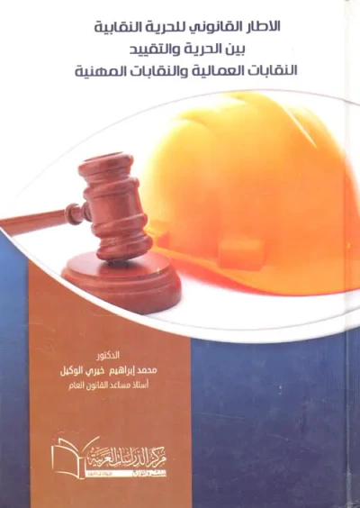 غلاف كتاب الاطار القانوني للحرية النقابية بين الحرية والتقييد؛ النقابات العمالية والنقابات المهنية
