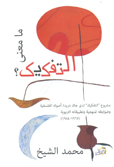 غلاف كتاب ما معنى التفكيك ؟  " مشروع التفكيك لدى جاك دريدا : أصوله الفلسفية وضوابطه المنهجية وتطبيقاته التربوية  1967- 1984 "