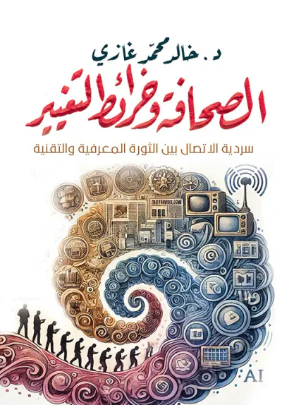 غلاف كتاب الصحافة وخرائط التغيير ؛ سردية الإتصال بين الثورة المعرفية والتقنية