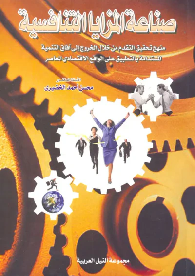 غلاف كتاب صناعة المزايا التنافسية ؛ منهج تحقيق التقدم من خلال الخروج إلى آفاق التنمية المستدامة بالتطبيق على الواقع الإقتصادي المعاصر