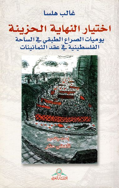 غلاف كتاب اختيار النهاية الحزينة ؛ يوميات الصراع الطبقي في الساحة الفلسطينية في عقد الثمانينات
