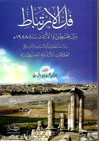 غلاف كتاب فك الارتباط بين فلسطين والأردن سنة 1988 هـ - دراسة تحليلية لأسبابه وآثاره على العلاقات الأردنية الفلسطينية