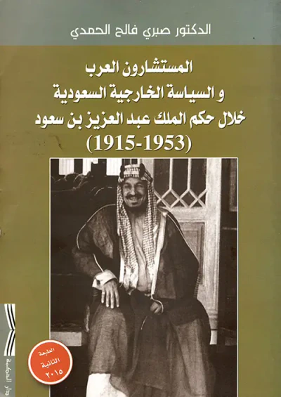 غلاف كتاب المستشارون العرب والسياسة الخارجية السعودية خلال حكم الملك عبد العزيز بن سعود (1953-1915)
