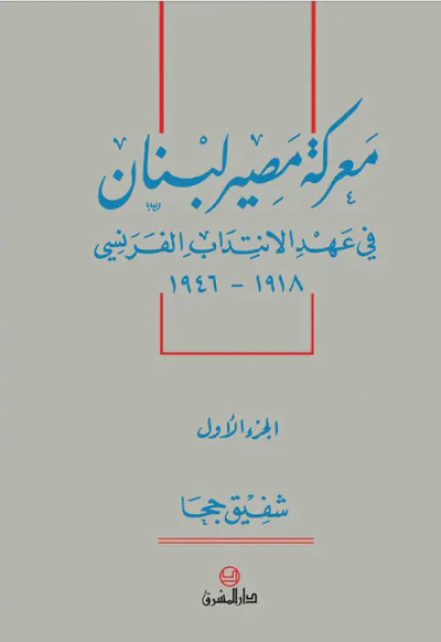 غلاف كتاب معركة مصير لبنان في عهد الانتداب الفرنسي 1918-1946 ؛ الجزء الأول