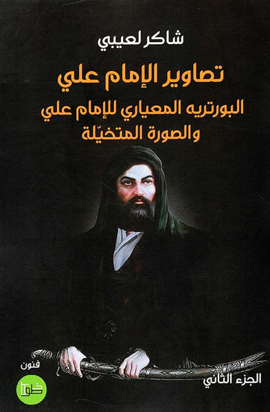 غلاف كتاب تصاويرالإمام علي ؛ البورتريه المعياري للإمام علي والصورة المتخيلة - الجزء الثاني