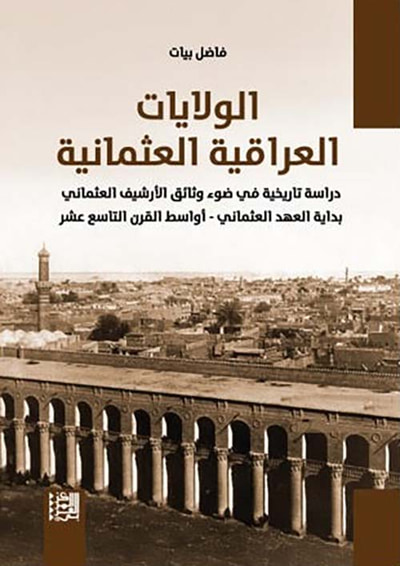 غلاف كتاب الولايات العراقية العثمانية ؛ دراسة تاريخية في ضوء وثائق الأرشيف العثماني بداية العهد العثماني - أواسط القرن التاسع عشر
