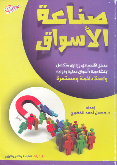 غلاف كتاب صناعة الأسواق "مدخل اقتصادى وإدارى متكامل لإنشاء وبناء أسواق محلية ودولية واعدة دائمة ومستمرة"