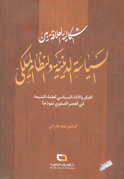 غلاف كتاب إشكالية العلاقة بين السياسة الدينية والنظام الملكي ؛ الفكر والأداء السياسي لعلماء الشيعة في العصر الصفوي نموذجاً