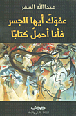 غلاف كتاب عفوك أيها الجسر فأنا أحمل كتاباً