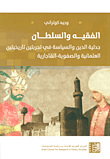 غلاف كتاب الفقيه والسلطان ؛ جدلية الدين والسياسة في تجربتين تاريخيتين العثمانية والصفوية - القاجارية