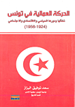 غلاف كتاب الحركة العمالية في تونس 1924 - 1956: نشأتها ودورها السياسي والاقتصادي والاجتماعي