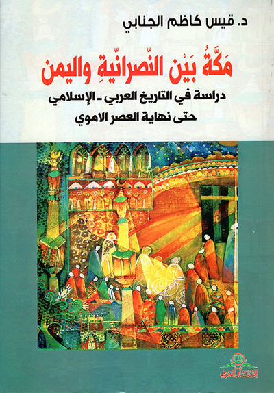 غلاف كتاب مكة بين النصرانية واليمن - دراسة في التاريخ العربي - الإسلامي حتى نهاية العصر الأموي