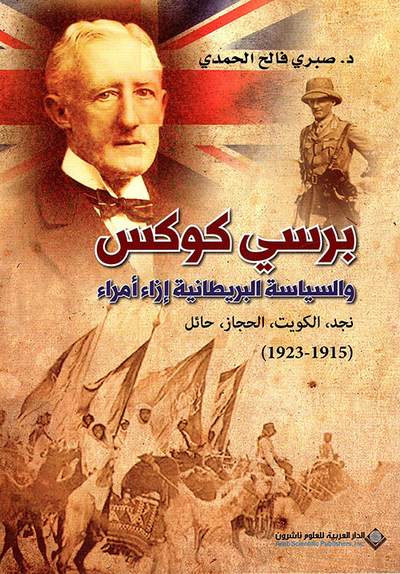 غلاف كتاب برسي كوكس والسياسة البريطانية إزاء أمراء: نجد - الكويت - الحجاز - حائل (1915 - 1923)