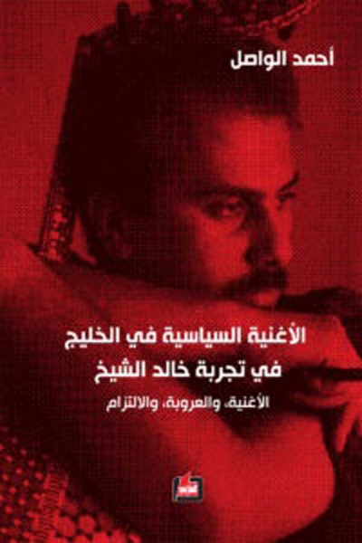 غلاف كتاب الأغنية السياسية في الخليج في تجربة خالد الشيخ : الأغنية، والعروبة، والإلتزام