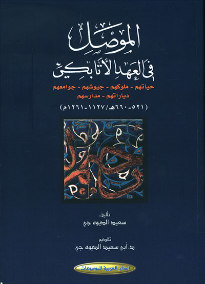 غلاف كتاب الموصل في العهد الأتابكي : حياتهم - ملوكهم - جيوشهم - جوامعهم - دياراتهم - مدارسهم ( 521 - 660 هـ / 1127 - 1261 م )
