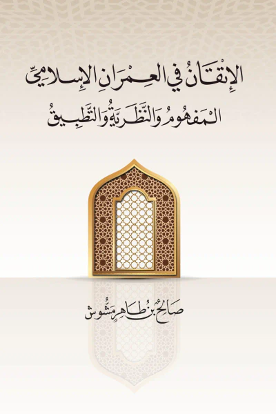 غلاف كتاب الإتقان في العمران الإسلامي : المفهوم والنظرية والتطبيق