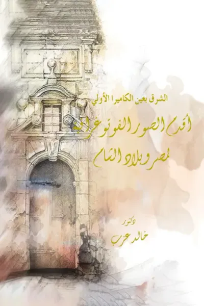 غلاف كتاب الشرق بعين الكاميرا الأولي : أقدم الصور الفوتوغرافية لمصر وبلاد الشام