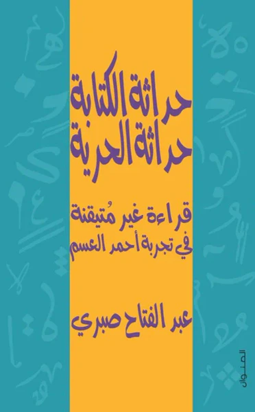 غلاف كتاب حداثة الكتابة حداثة الحرية ؛ قراءة غير متيقنة في تجربة أحمد العسم