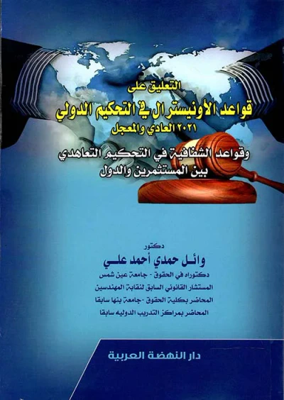 غلاف كتاب التعليق علي قواعد الأونيسترال في التحكيم الدولي 2021 العادي والمعجل وقواعد الشفافية في التحكيم التعاهدي بين المستثمرين والدول