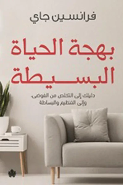 غلاف كتاب بهجة الحياة البسيطة " دليلك إلى التخلص من الفوضى، وإلى التنظيم والبساطة "