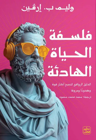 غلاف كتاب فلسفة الحياة الهادئة ؛ الدليل الرواقي أكثر قوة وهدوءًا ومرونة