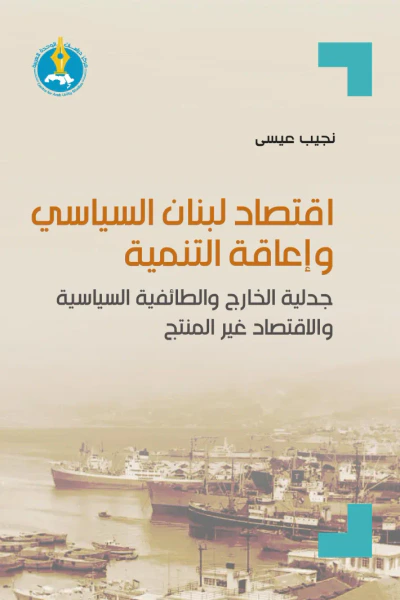 غلاف كتاب اقتصاد لبنان السياسي وإعاقة التنمية : جدلية الخارج والطائفية السياسية والاقتصاد غير المنتج