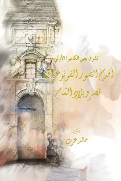 غلاف كتاب الشرق بعين الكاميرا الأولي : أقدم الصور الفوتوغرافية لمصر وبلاد الشام